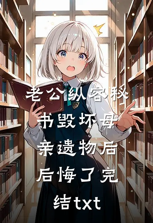 老公纵容秘书毁坏母亲遗物后后悔了完结txt