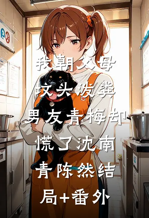 我朝父母坟头泼粪，男友青梅却慌了沈南青陈然结局+番外