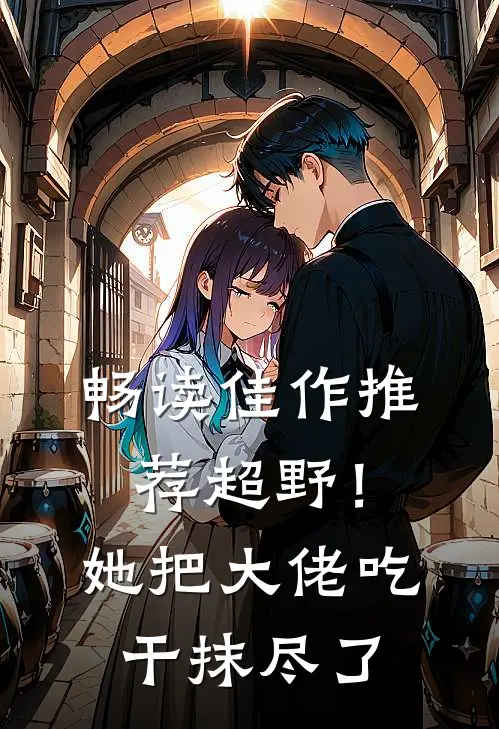 畅读佳作推荐超野！她把大佬吃干抹尽了