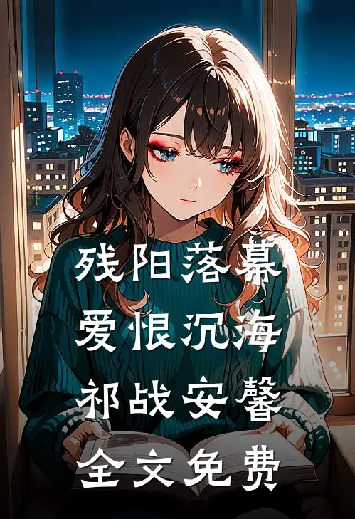 残阳落幕，爱恨沉海祁战安馨全文免费