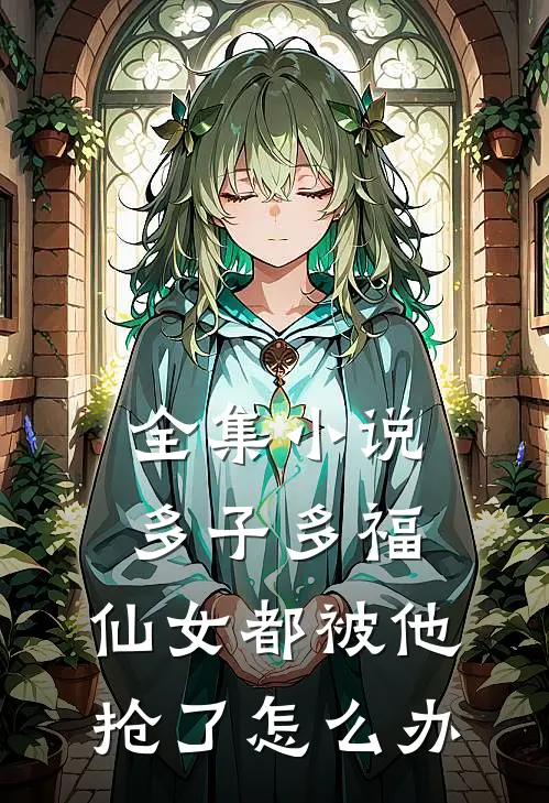 全集小说多子多福，仙女都被他抢了怎么办