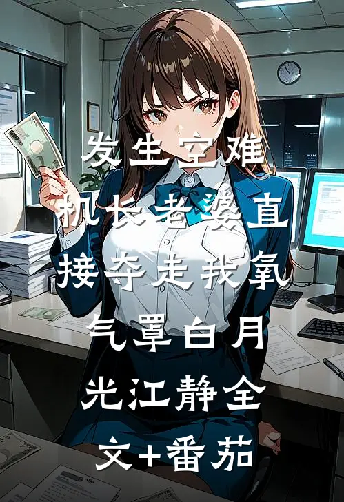 发生空难，机长老婆直接夺走我氧气罩白月光江静全文+番茄