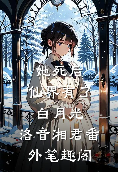 她死后，仙界有了白月光：洛音湘君番外笔趣阁