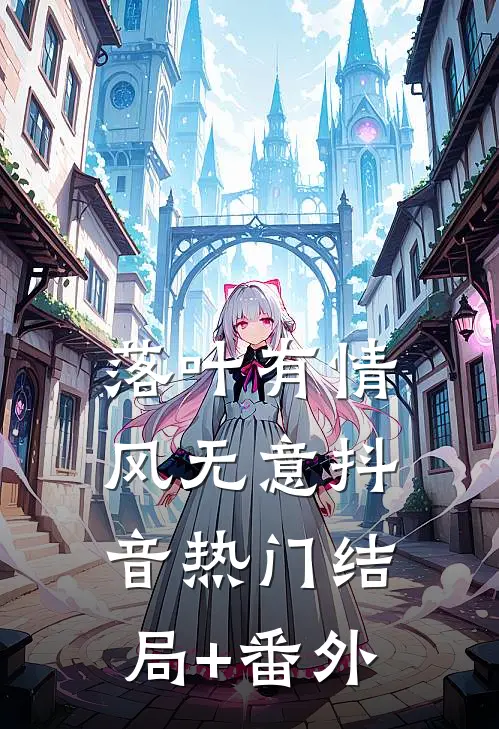 落叶有情风无意抖音热门结局+番外