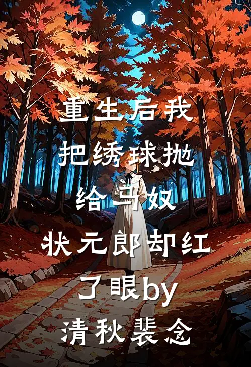 重生后我把绣球抛给马奴，状元郎却红了眼by清秋裴念