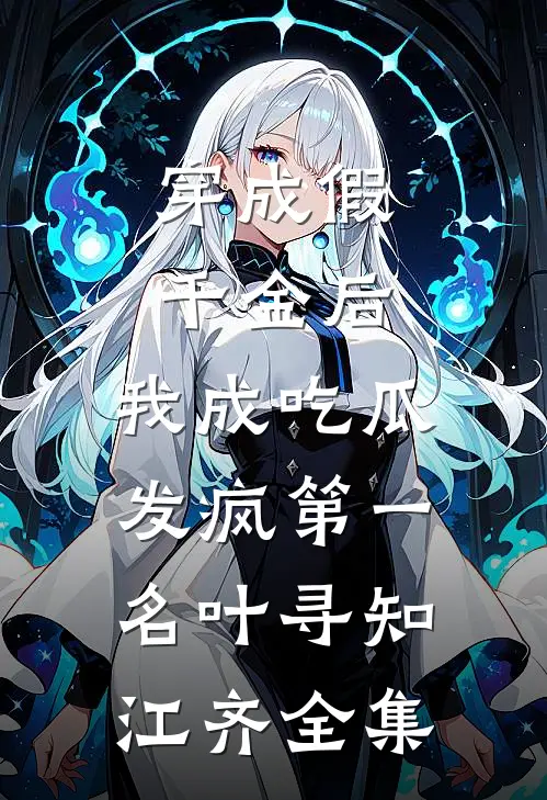 穿成假千金后，我成吃瓜发疯第一名叶寻知江齐全集