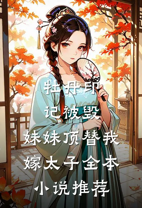 牡丹印记被毁，妹妹顶替我嫁太子全本小说推荐