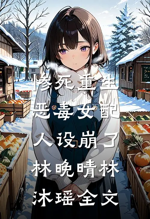 惨死重生，恶毒女配人设崩了林晚晴林沐瑶全文