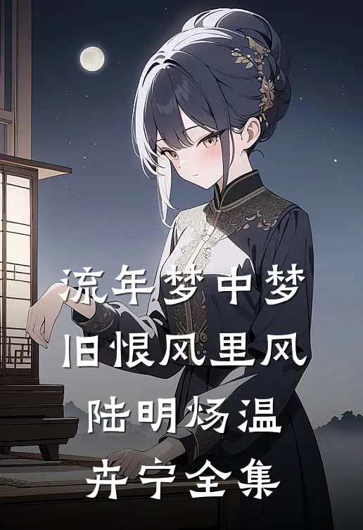 流年梦中梦，旧恨风里风陆明炀温卉宁全集