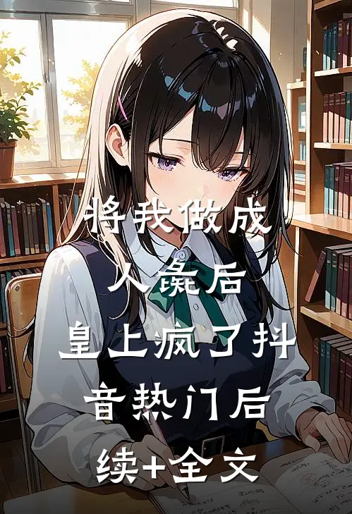将我做成人彘后，皇上疯了抖音热门后续+全文