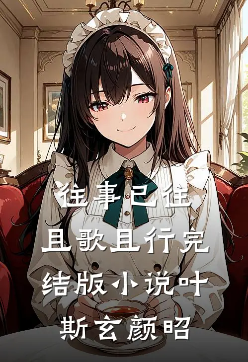 往事已往，且歌且行完结版小说叶斯玄颜昭