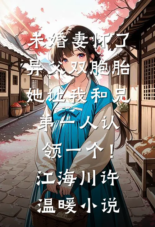 未婚妻怀了异父双胞胎，她让我和兄弟一人认领一个！江海川许温暖小说