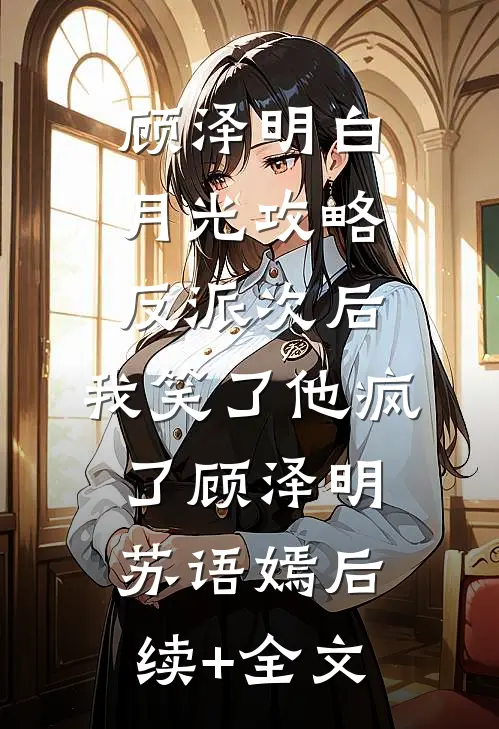 顾泽明白月光攻略反派次后，我笑了他疯了顾泽明苏语嫣后续+全文