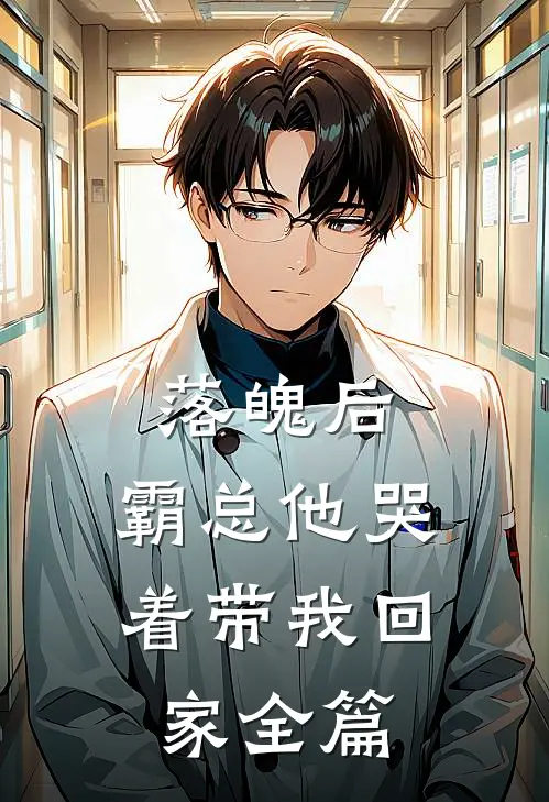 落魄后，霸总他哭着带我回家全篇