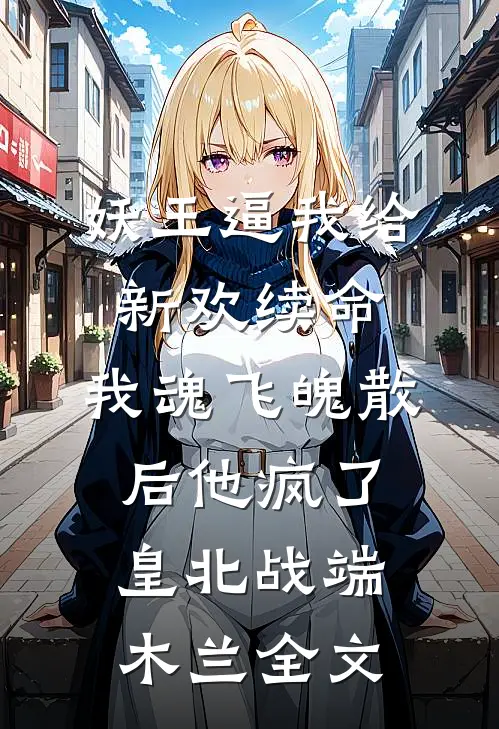 妖王逼我给新欢续命，我魂飞魄散后他疯了皇北战端木兰全文