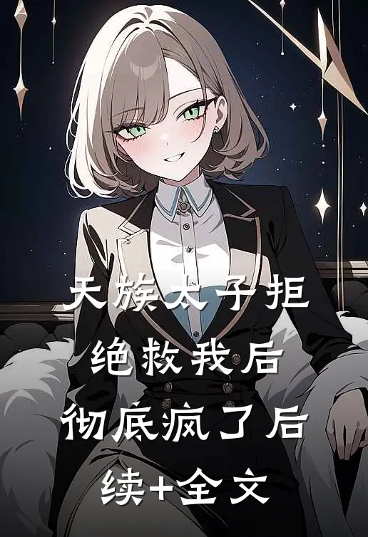 天族太子拒绝救我后，彻底疯了后续+全文