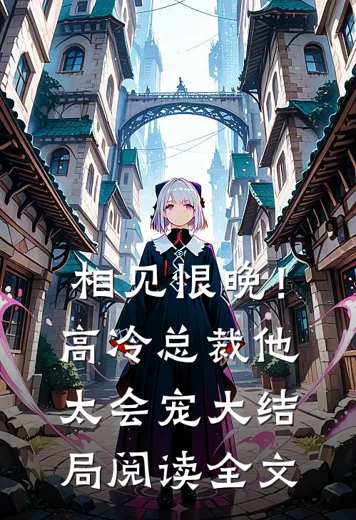 相见恨晚！高冷总裁他太会宠大结局阅读全文