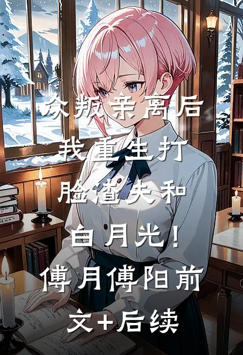 众叛亲离后，我重生打脸渣夫和白月光！傅月傅阳前文+后续