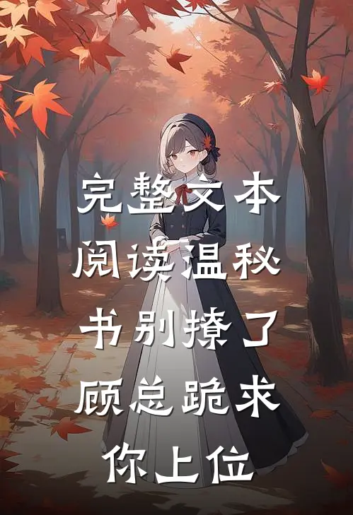 完整文本阅读温秘书别撩了,顾总跪求你上位
