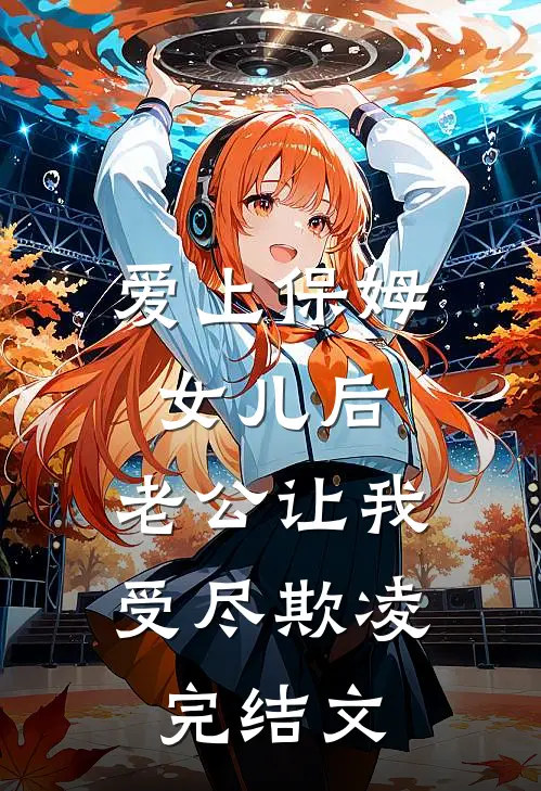 爱上保姆女儿后，老公让我受尽欺凌完结文