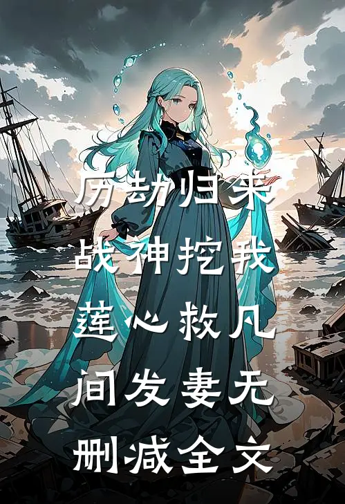 历劫归来，战神挖我莲心救凡间发妻无删减全文