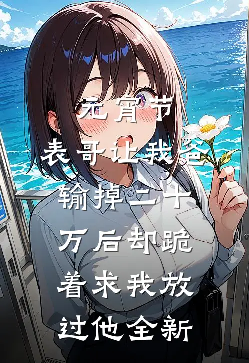 元宵节，表哥让我爸输掉二十万后却跪着求我放过他全新