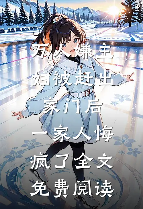万人嫌主妇被赶出家门后，一家人悔疯了全文免费阅读