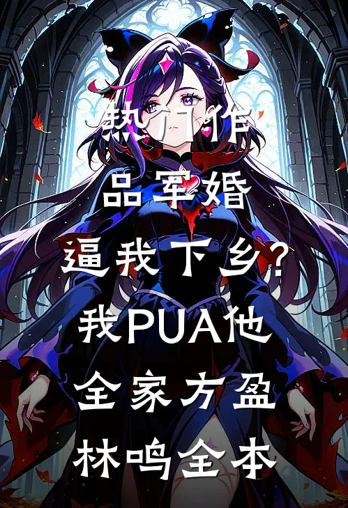 热门作品军婚:逼我下乡?我PUA他全家方盈林鸣全本