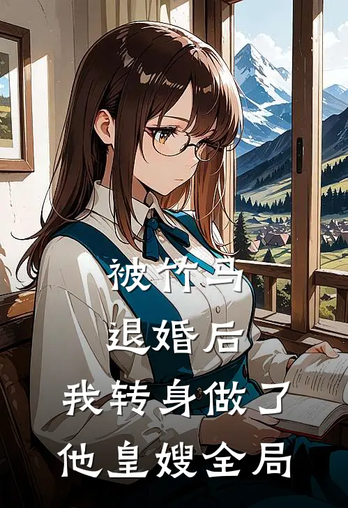 被竹马退婚后，我转身做了他皇嫂全局