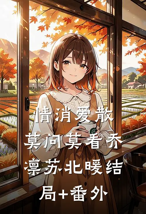 情消爱散，莫问莫看乔凛苏北暖结局+番外