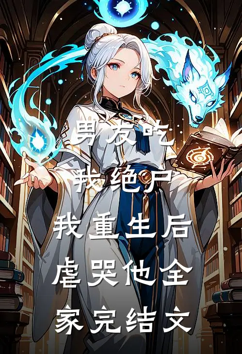 男友吃我绝户，我重生后虐哭他全家完结文