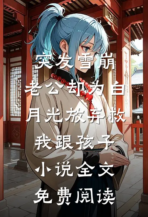 突发雪崩，老公却为白月光放弃救我跟孩子小说全文免费阅读
