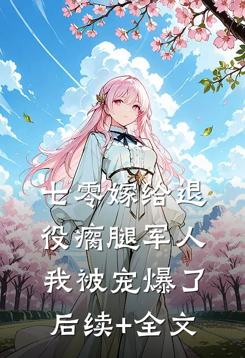 七零嫁给退役瘸腿军人我被宠爆了后续+全文