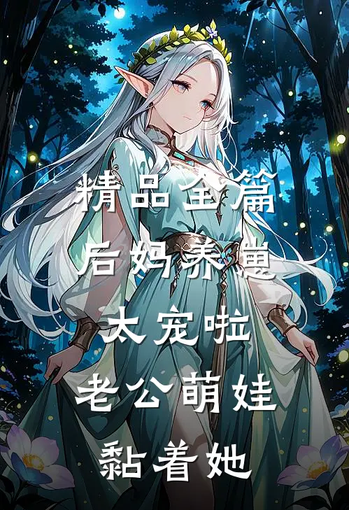 精品全篇后妈养崽：太宠啦，老公萌娃黏着她
