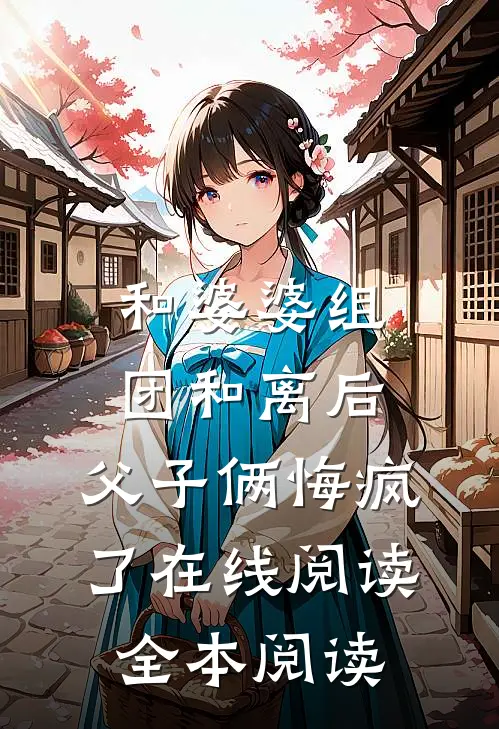 和婆婆组团和离后，父子俩悔疯了在线阅读全本阅读