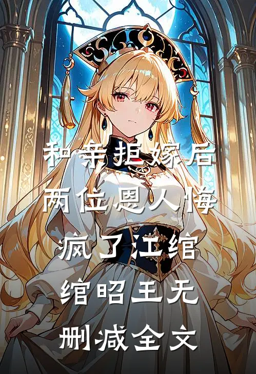 和亲拒嫁后，两位恩人悔疯了江绾绾昭王无删减全文