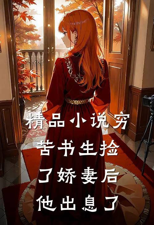 精品小说穷苦书生捡了娇妻后，他出息了