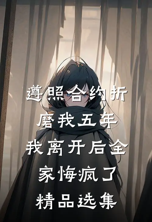 遵照合约折磨我五年，我离开后全家悔疯了精品选集