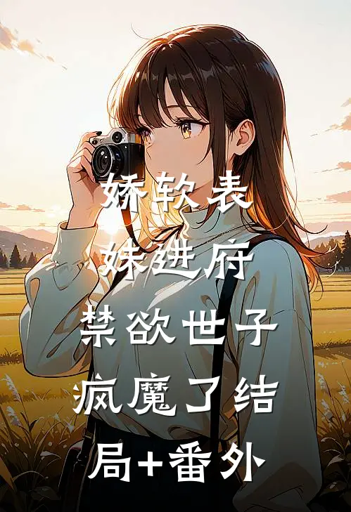 娇软表妹进府：禁欲世子疯魔了结局+番外