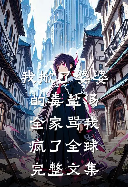 我掀了婆婆的毒盐汤，全家骂我疯了全球完整文集