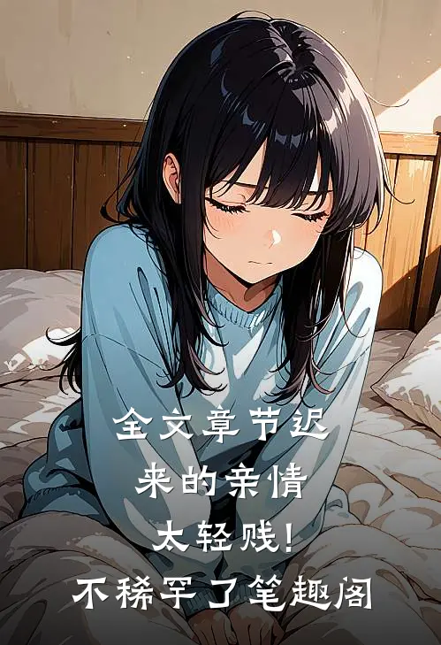 全文章节迟来的亲情太轻贱!不稀罕了笔趣阁