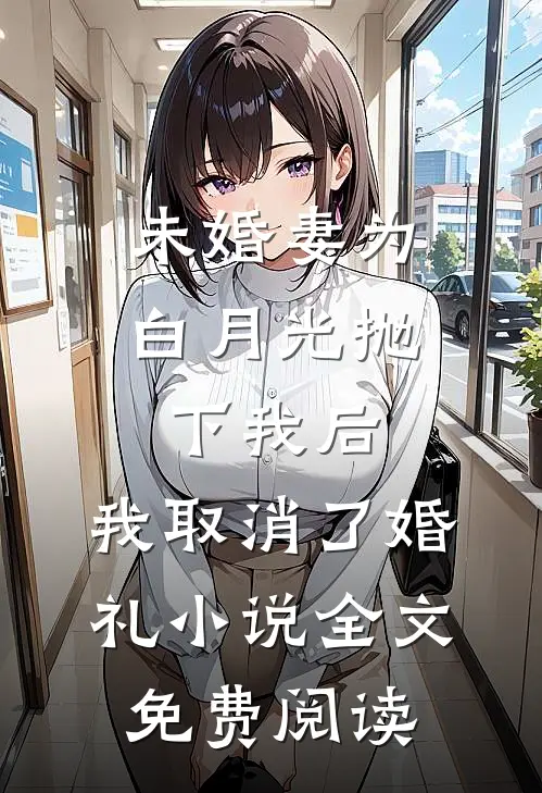 未婚妻为白月光抛下我后，我取消了婚礼小说全文免费阅读