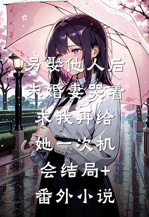另娶他人后，未婚妻哭着求我再给她一次机会结局+番外小说