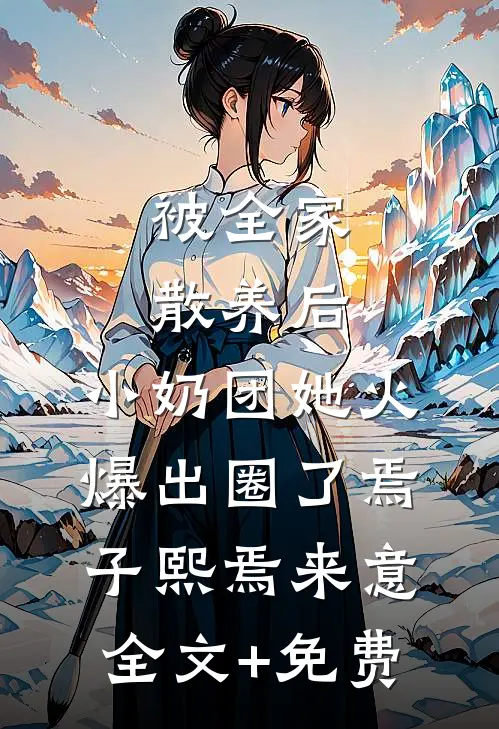 被全家散养后，小奶团她火爆出圈了焉子熙焉来意全文+免费