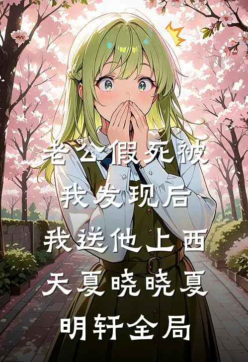 老公假死被我发现后，我送他上西天夏晓晓夏明轩全局