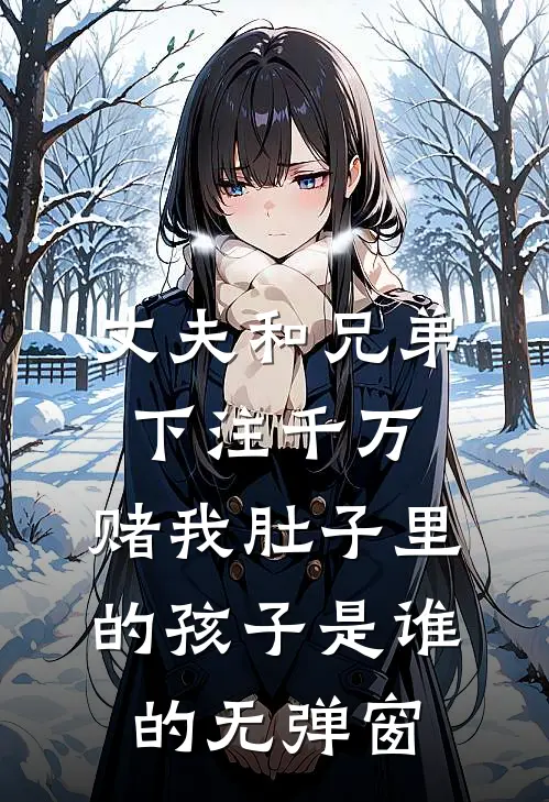 丈夫和兄弟下注千万，赌我肚子里的孩子是谁的无弹窗