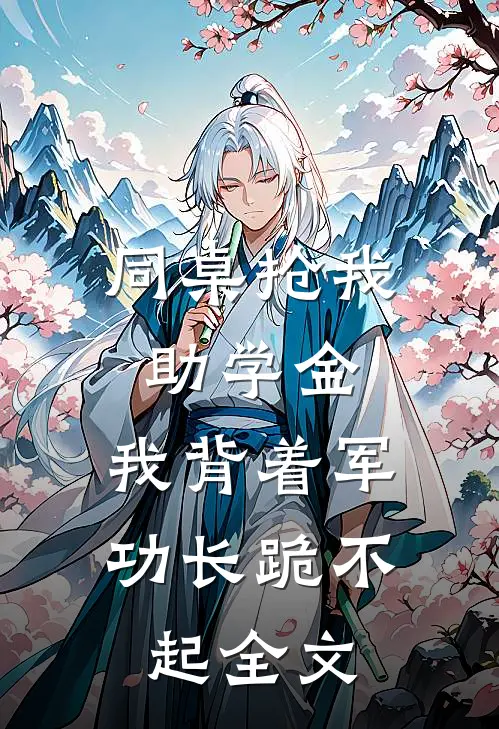 同桌抢我助学金，我背着军功长跪不起全文