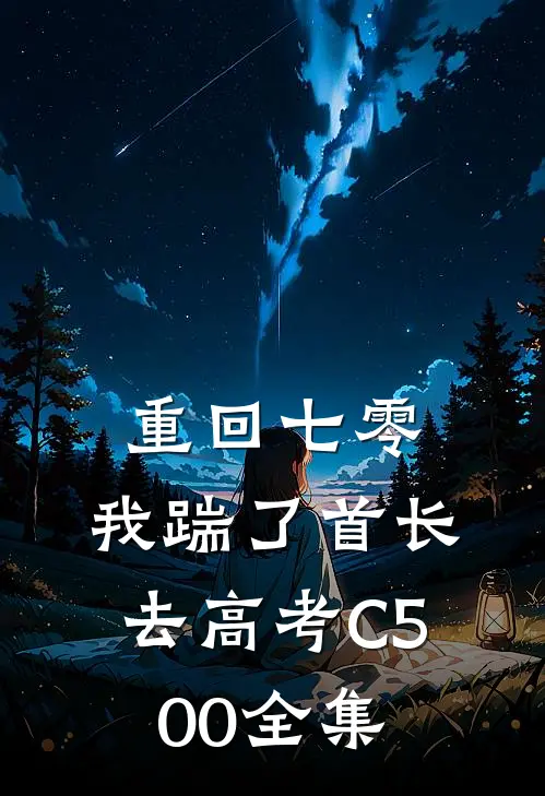 重回七零，我踹了首长去高考C500 全集