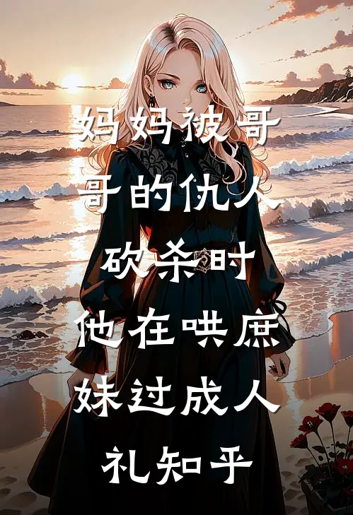 妈妈被哥哥的仇人砍杀时，他在哄庶妹过成人礼知乎