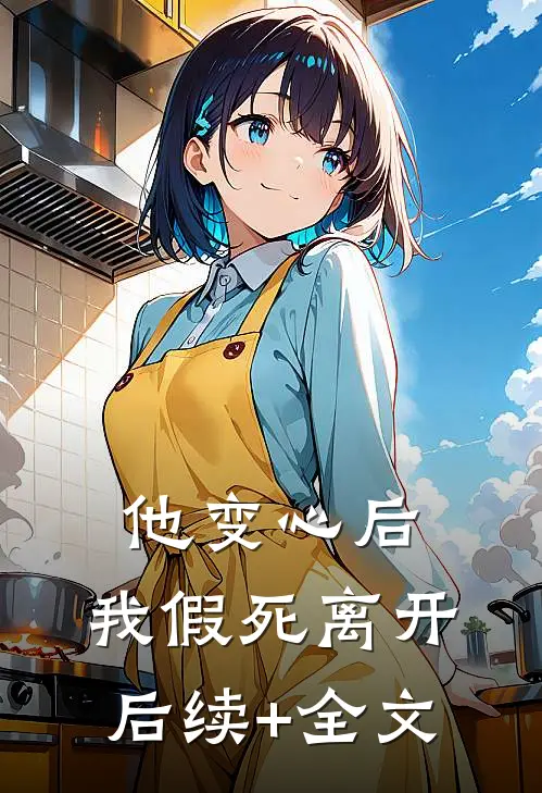 他变心后，我假死离开后续+全文